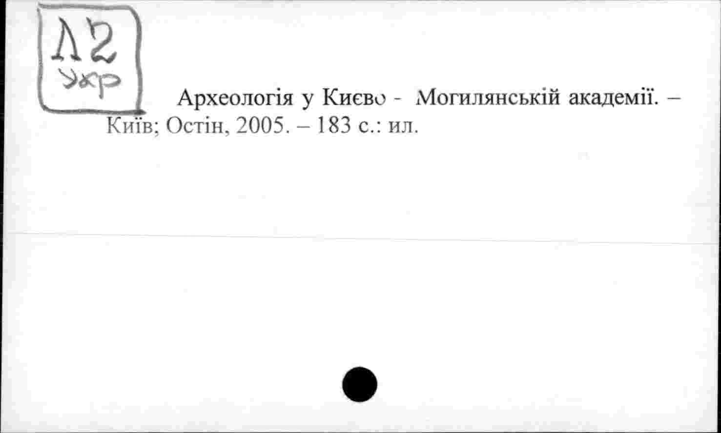 ﻿Археологія у Києве - Могилянській академії. -
Київ; Остін, 2005. - 183 с.: ил.